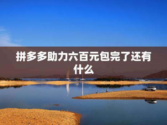 拼多多助力六百元包完了还有什么