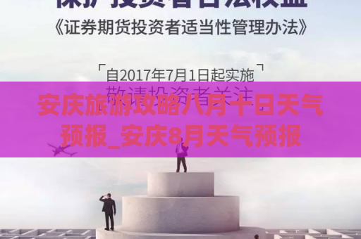 安庆旅游攻略八月十日天气预报_安庆8月天气预报