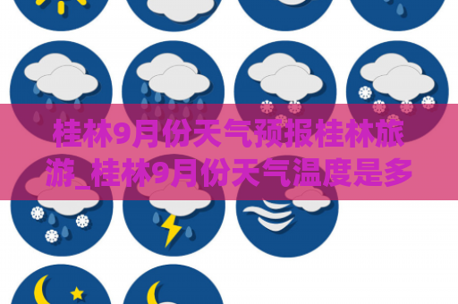 桂林9月份天气预报桂林旅游_桂林9月份天气温度是多少
