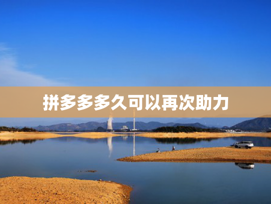 拼多多多久可以再次助力