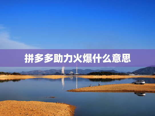拼多多助力火爆什么意思
