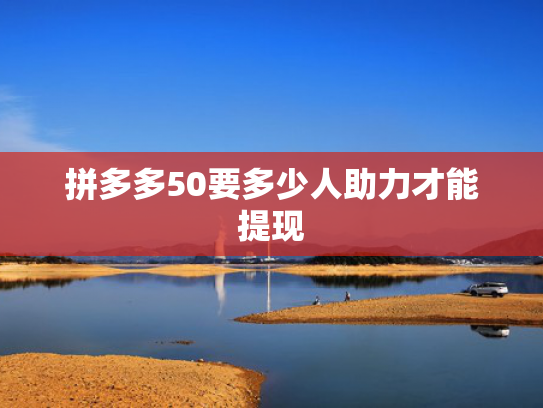 拼多多50要多少人助力才能提现