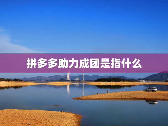 拼多多助力成团是指什么