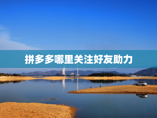 拼多多哪里关注好友助力
