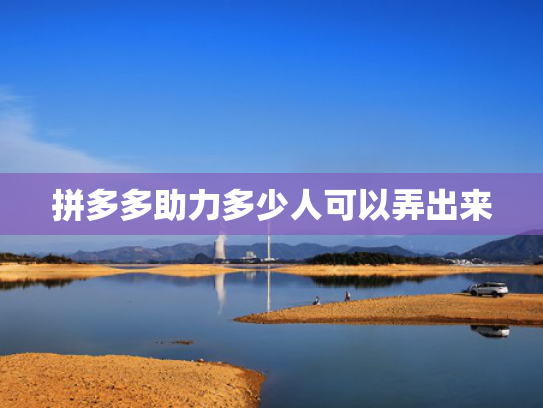 拼多多助力多少人可以弄出来