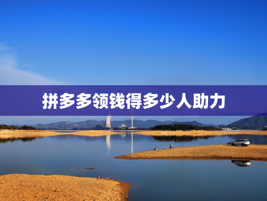 拼多多领钱得多少人助力