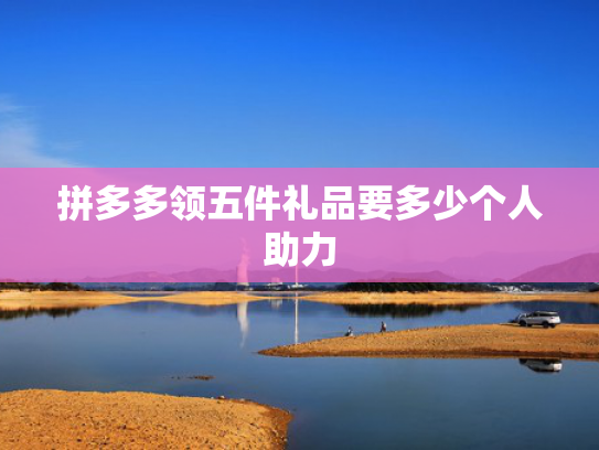 拼多多领五件礼品要多少个人助力