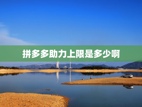 拼多多助力上限是多少啊