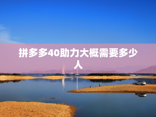 拼多多40助力大概需要多少人