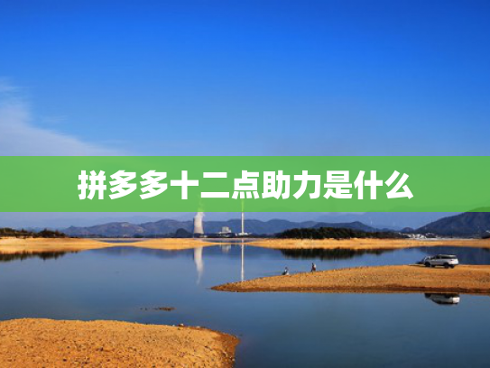拼多多十二点助力是什么
