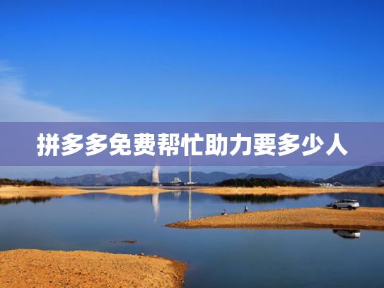 拼多多免费帮忙助力要多少人