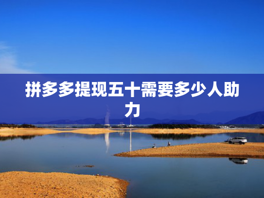 拼多多提现五十需要多少人助力