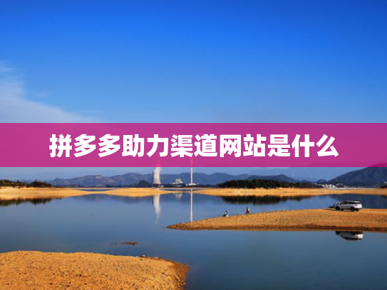 拼多多助力渠道网站是什么