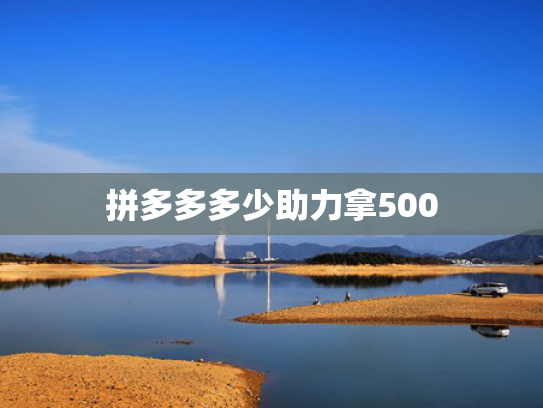 拼多多多少助力拿500