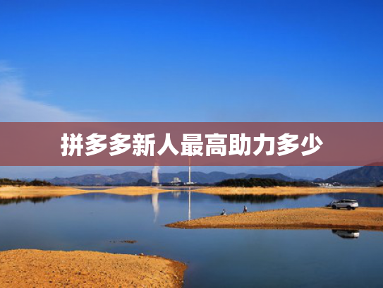 拼多多新人最高助力多少