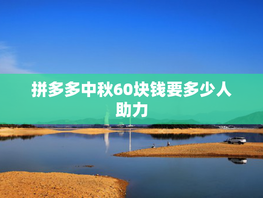 拼多多中秋60块钱要多少人助力