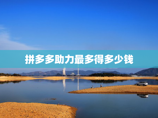 拼多多助力最多得多少钱