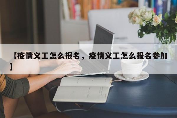 【疫情义工怎么报名，疫情义工怎么报名参加】