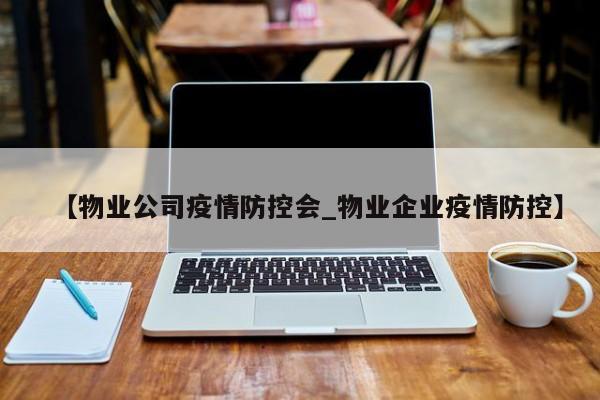 【物业公司疫情防控会_物业企业疫情防控】