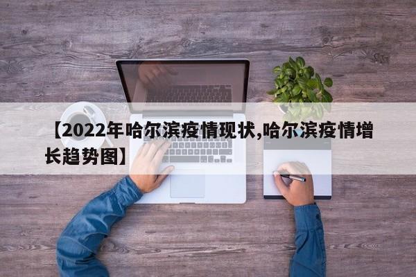 【2022年哈尔滨疫情现状,哈尔滨疫情增长趋势图】