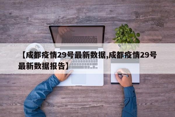 【成都疫情29号最新数据,成都疫情29号最新数据报告】