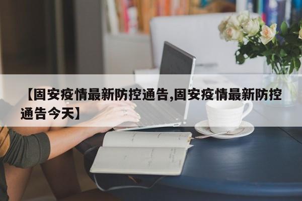 【固安疫情最新防控通告,固安疫情最新防控通告今天】