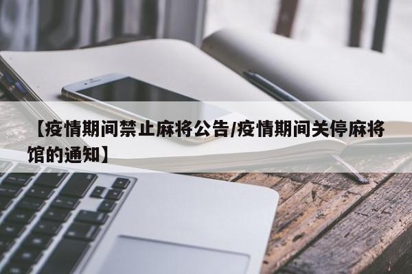 【疫情期间禁止麻将公告/疫情期间关停麻将馆的通知】
