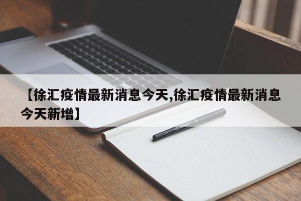 【徐汇疫情最新消息今天,徐汇疫情最新消息今天新增】