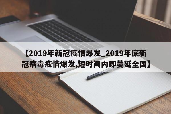 【2019年新冠疫情爆发_2019年底新冠病毒疫情爆发,短时间内即蔓延全国】