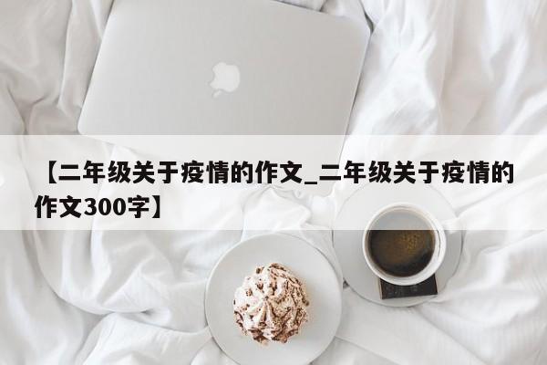 【二年级关于疫情的作文_二年级关于疫情的作文300字】