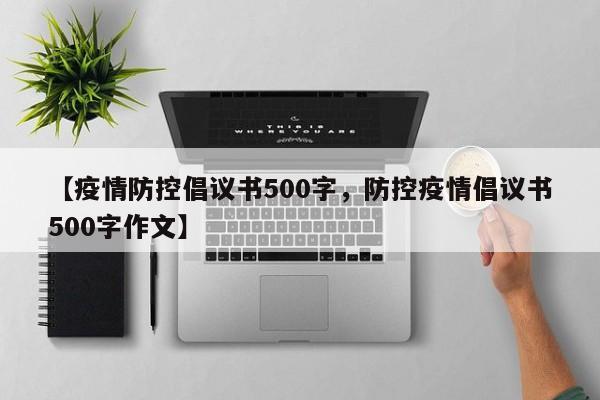 【疫情防控倡议书500字，防控疫情倡议书500字作文】