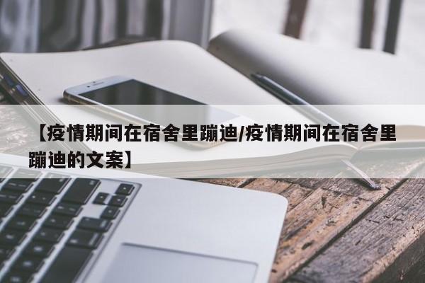 【疫情期间在宿舍里蹦迪/疫情期间在宿舍里蹦迪的文案】