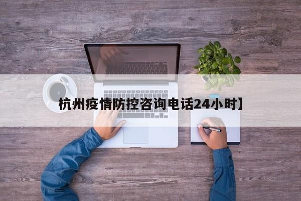 杭州疫情防控咨询电话24小时】