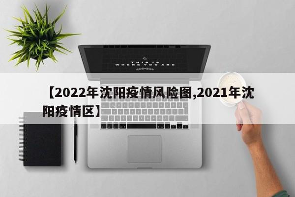 【2022年沈阳疫情风险图,2021年沈阳疫情区】