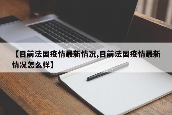 【目前法国疫情最新情况,目前法国疫情最新情况怎么样】