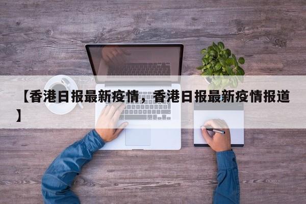 【香港日报最新疫情,香港日报最新疫情报道】
