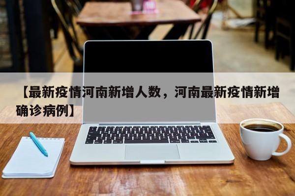 【最新疫情河南新增人数,河南最新疫情新增确诊病例】