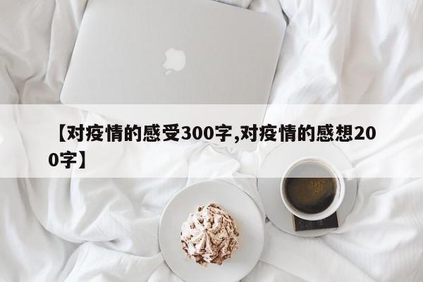 【对疫情的感受300字,对疫情的感想200字】