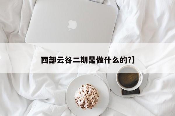 西部云谷二期是做什么的?】