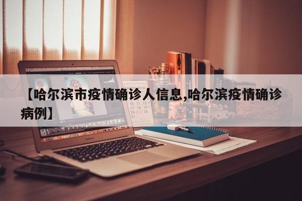【哈尔滨市疫情确诊人信息,哈尔滨疫情确诊病例】
