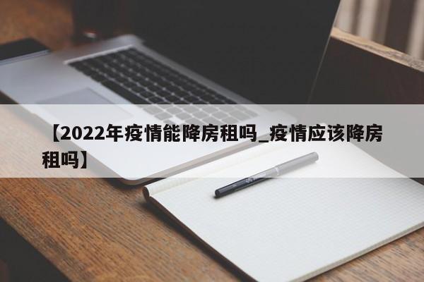 【2022年疫情能降房租吗_疫情应该降房租吗】