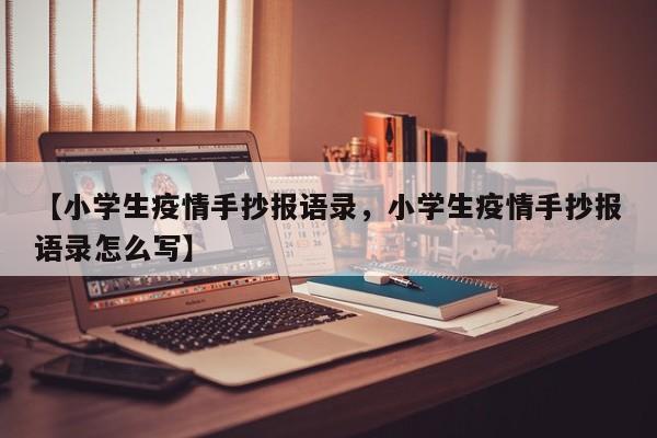 【小学生疫情手抄报语录，小学生疫情手抄报语录怎么写】