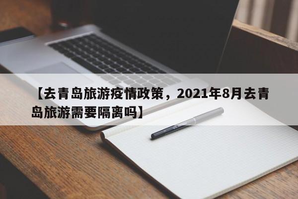 【去青岛旅游疫情政策,2021年8月去青岛旅游需要隔离吗】