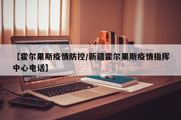【霍尔果斯疫情防控/新疆霍尔果斯疫情指挥中心电话】