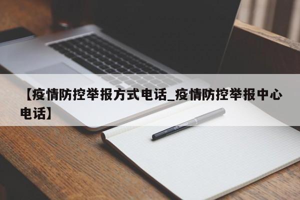 【疫情防控举报方式电话_疫情防控举报中心电话】