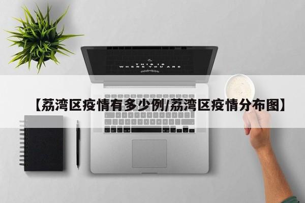 【荔湾区疫情有多少例/荔湾区疫情分布图】