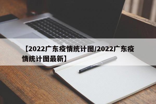 【2022广东疫情统计图/2022广东疫情统计图最新】