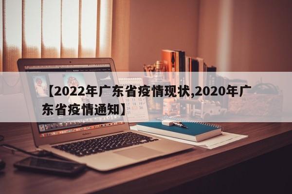 【2022年广东省疫情现状,2020年广东省疫情通知】