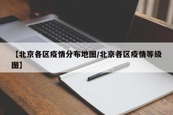 【北京各区疫情分布地图/北京各区疫情等级图】