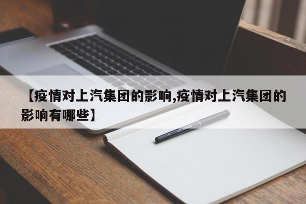 【疫情对上汽集团的影响,疫情对上汽集团的影响有哪些】